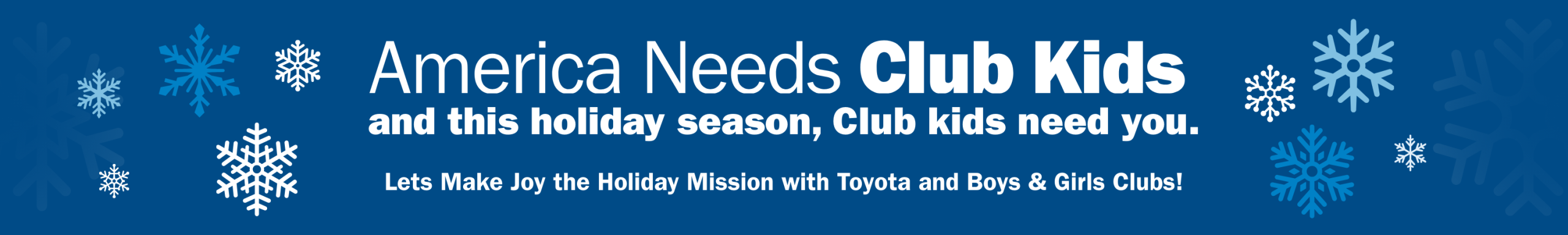 America needs Club kids, and this holiday season, Club kids need you. Lets Make Joy the Holiday Mission with Toyota and Boys & Girls Clubs! 