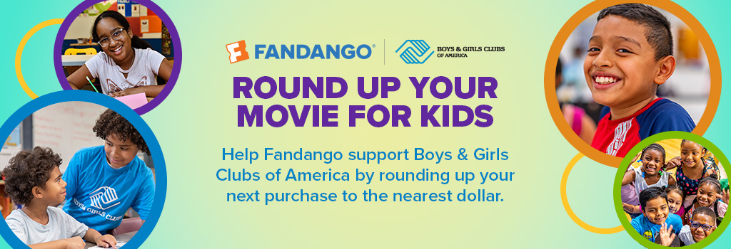 Fandango and Boys & Girls Clubs of America - Round Up Your Movie For Kids artwork - HelpFandango support Boys & Girls of America by rounding up your next purchase to the nearest dollar.